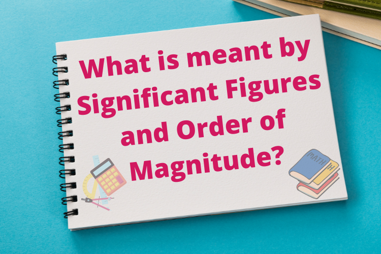 What is meant by Significant Figures and Order of Magnitude?